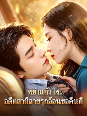 หย่าแล้วไง...อดีตสามีสายรุกอ้อนขอคืนดี